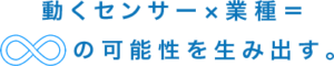 動くセンサー×業種＝∞の可能性を生み出す。